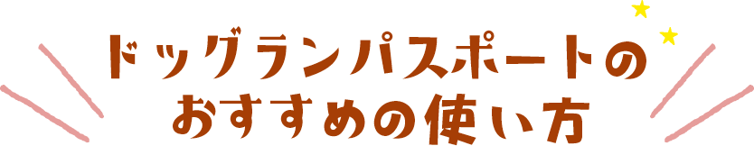 ドッグランパスポートのおすすめの使い方