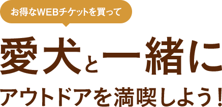 お得なWebチケットを買って愛犬と一緒にアウトドアを満喫しよう！